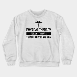 Physical Therapy  Today it hurts tomorrow it works Crewneck Sweatshirt